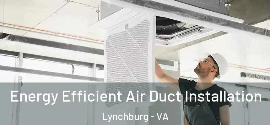  Energy Efficient Air Duct Installation Lynchburg - VA