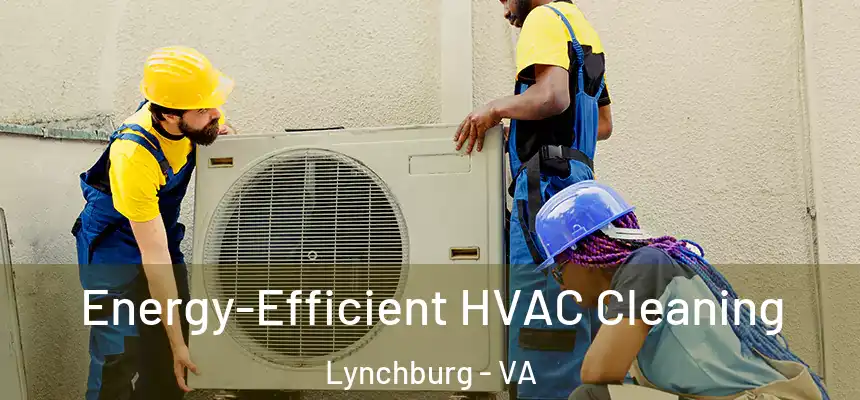 Energy-Efficient HVAC Cleaning Lynchburg - VA