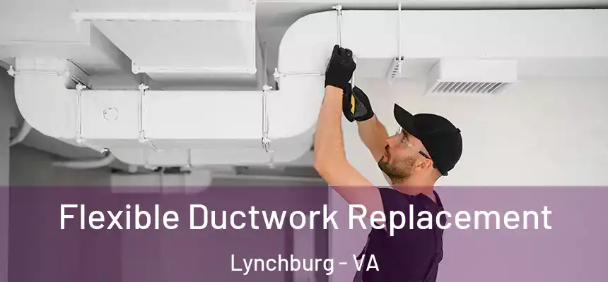  Flexible Ductwork Replacement Lynchburg - VA